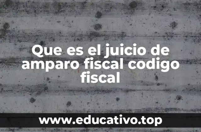 Que es el juicio de amparo fiscal codigo fiscal