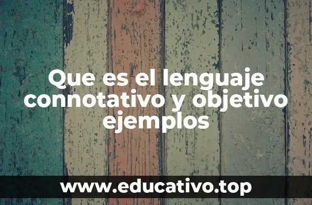 Diferencias entre lenguaje connotativo y lenguaje objetivo