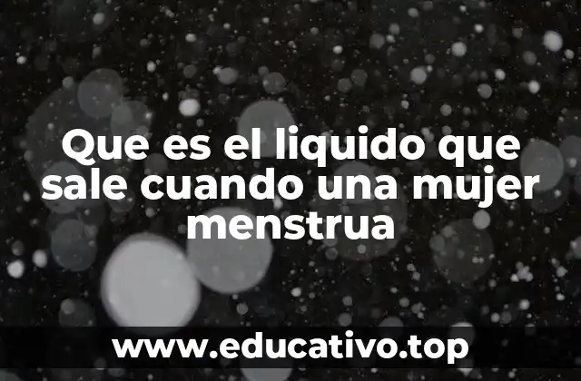 Que es el liquido que sale cuando una mujer menstrua