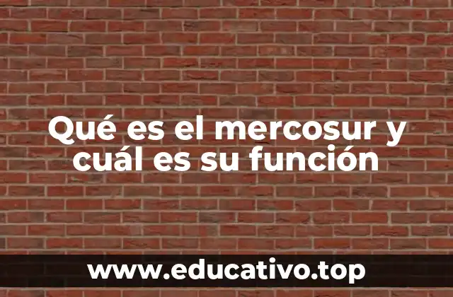 Qué es el mercosur y cuál es su función