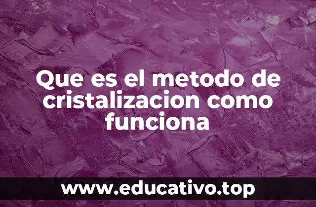 Que es el metodo de cristalizacion como funciona