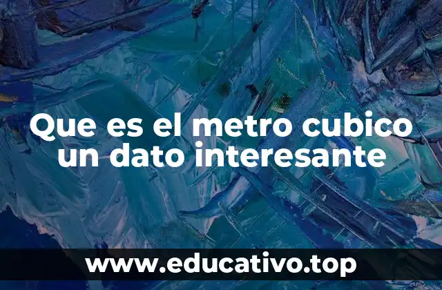 Que es el metro cubico un dato interesante