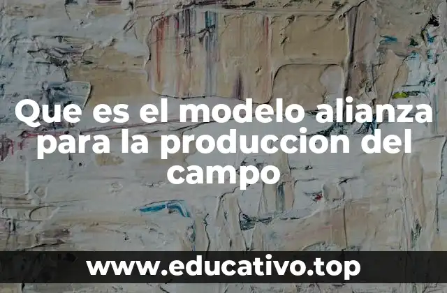 Que es el modelo alianza para la produccion del campo
