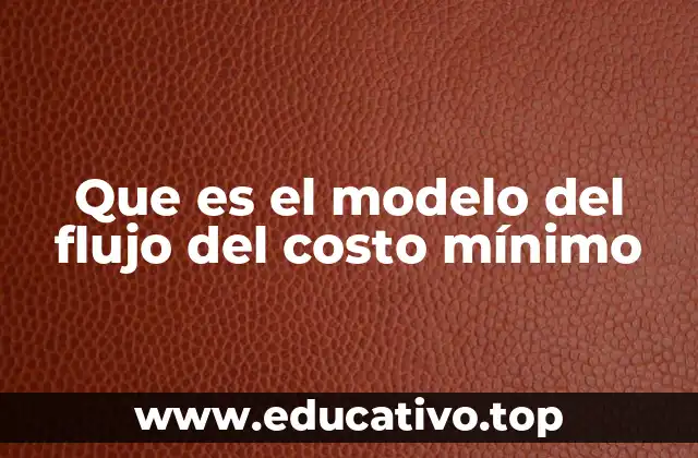 Que es el modelo del flujo del costo mínimo