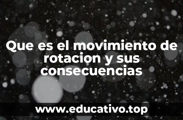 Que es el movimiento de rotacion y sus consecuencias
