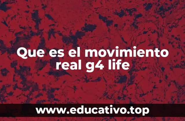Que es el movimiento real g4 life