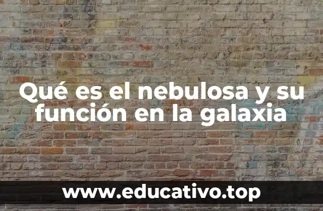 Qué es el nebulosa y su función en la galaxia