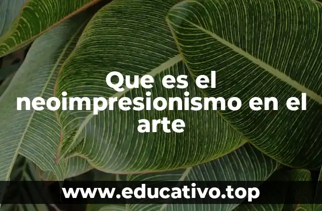 El neoimpresionismo como evolución del arte moderno