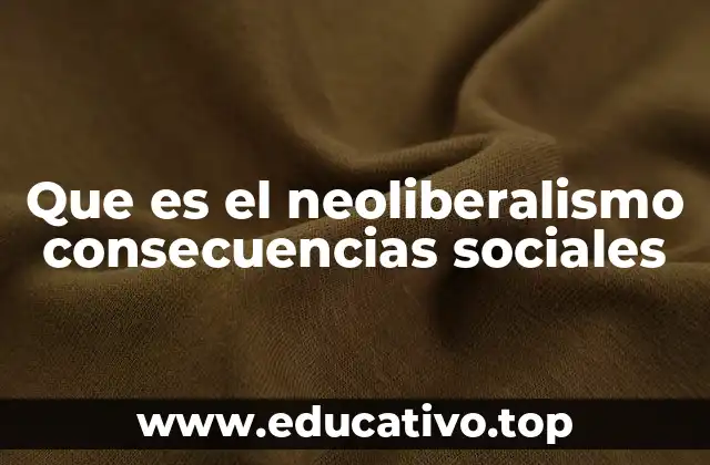 Que es el neoliberalismo consecuencias sociales