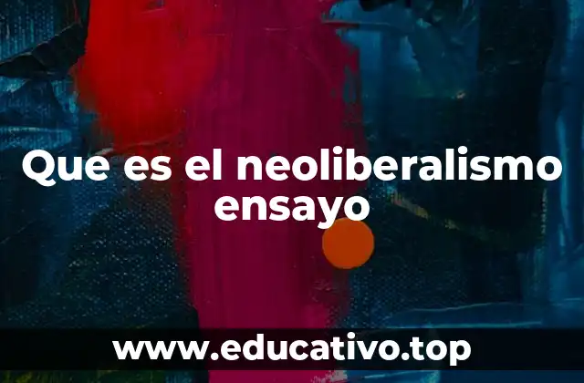 Que es el neoliberalismo ensayo