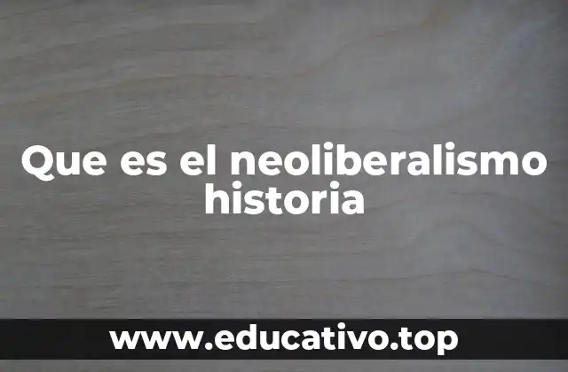Que es el neoliberalismo historia