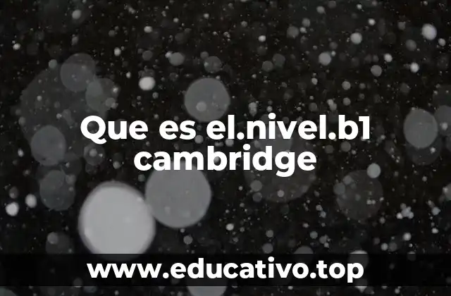 La importancia de alcanzar el nivel B1 Cambridge