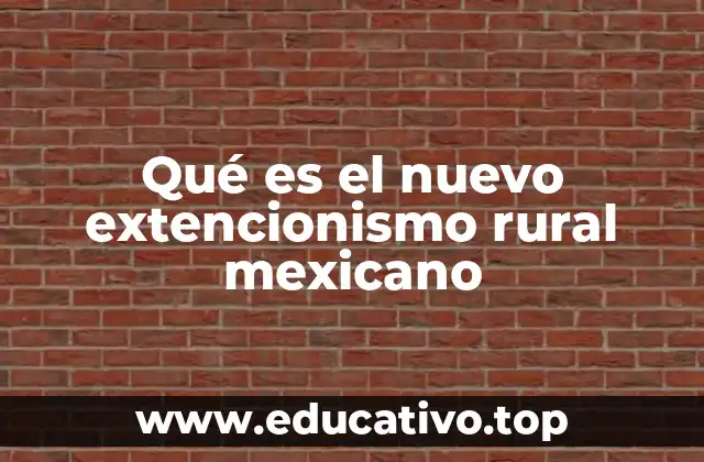 Qué es el nuevo extencionismo rural mexicano