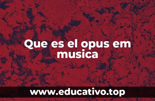 El rol del opus en la historia de la música clásica