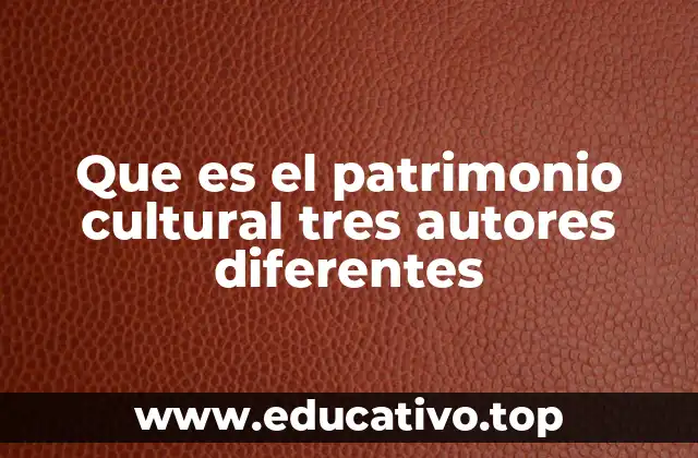 Que es el patrimonio cultural tres autores diferentes