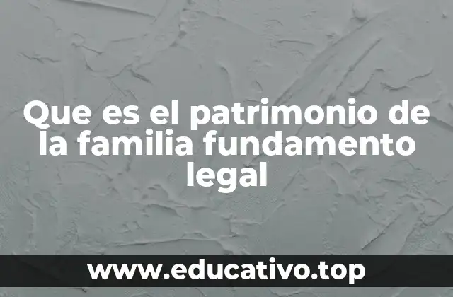 Que es el patrimonio de la familia fundamento legal
