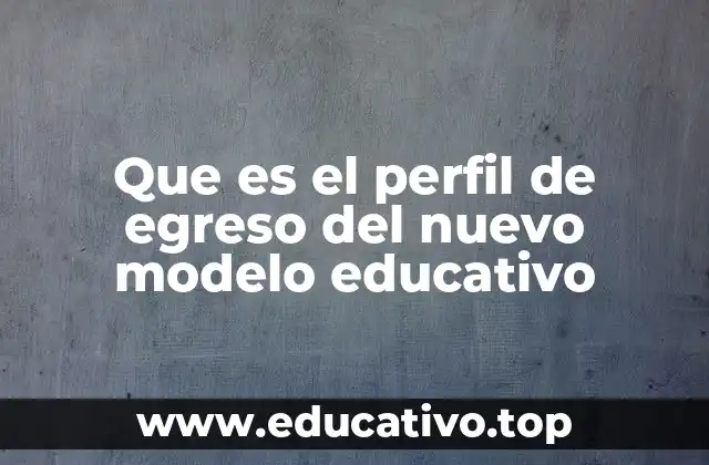Que es el perfil de egreso del nuevo modelo educativo