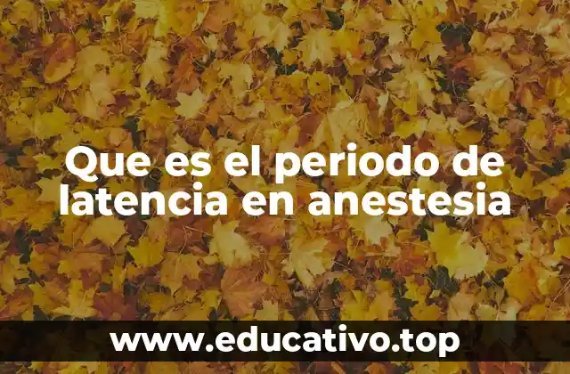 Que es el periodo de latencia en anestesia