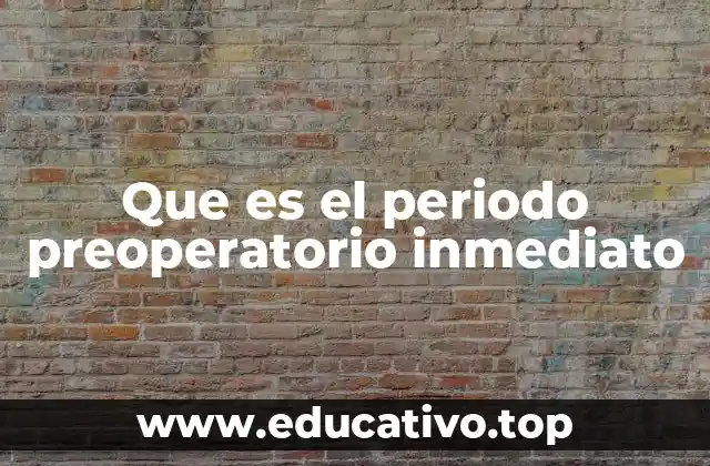 Que es el periodo preoperatorio inmediato