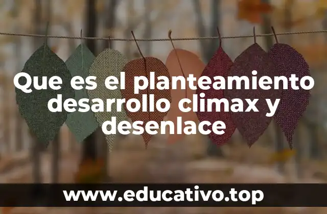 Que es el planteamiento desarrollo climax y desenlace