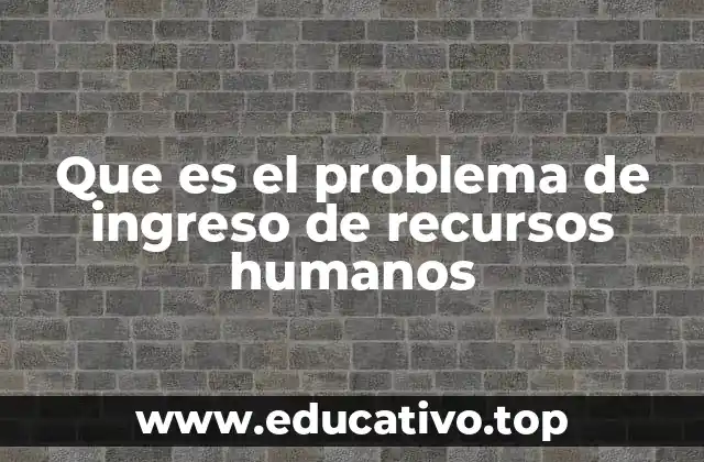 Que es el problema de ingreso de recursos humanos