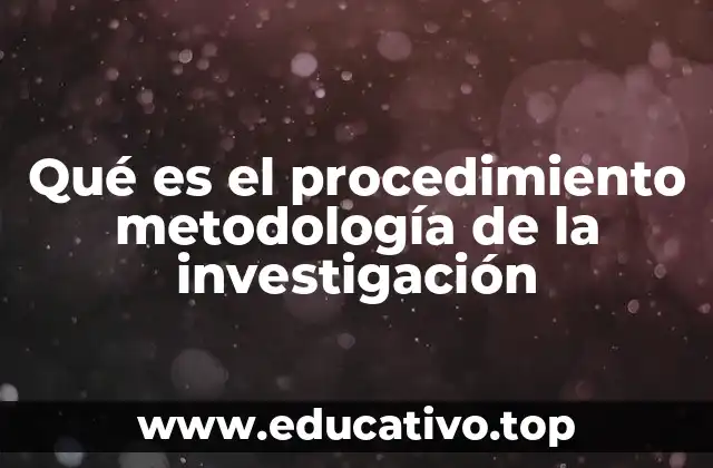 Qué es el procedimiento metodología de la investigación