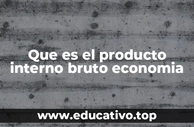 Que es el producto interno bruto economia
