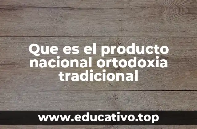 Que es el producto nacional ortodoxia tradicional