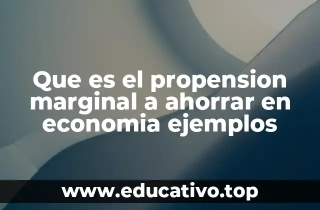 Que es el propension marginal a ahorrar en economia ejemplos