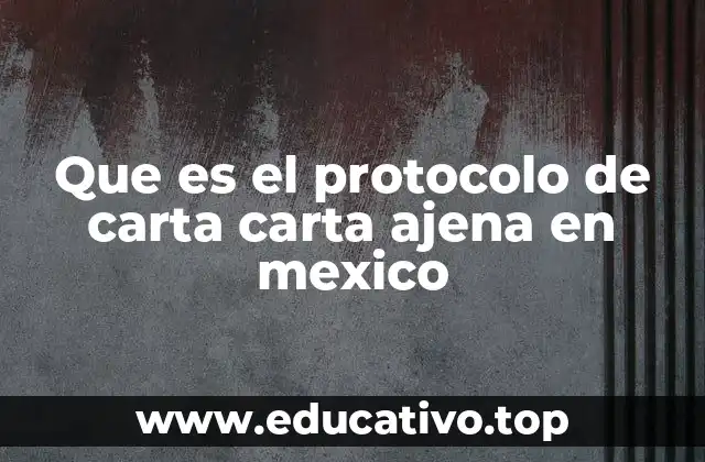 Que es el protocolo de carta carta ajena en mexico