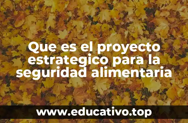 Que es el proyecto estrategico para la seguridad alimentaria