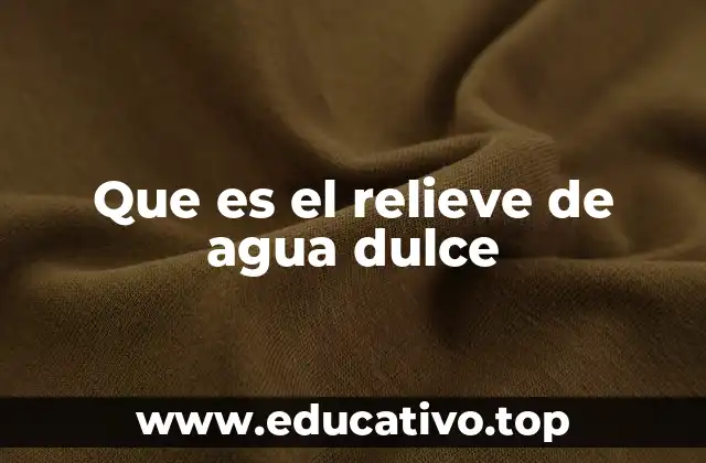 Que es el relieve de agua dulce