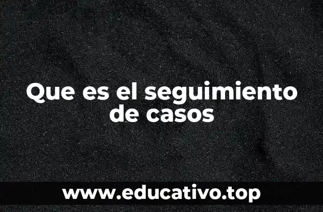 Que es el seguimiento de casos