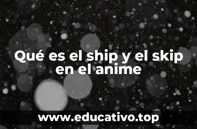 Qué es el ship y el skip en el anime