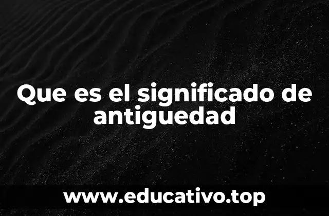 Que es el significado de antiguedad