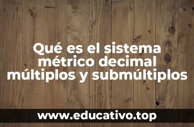 Qué es el sistema métrico decimal múltiplos y submúltiplos