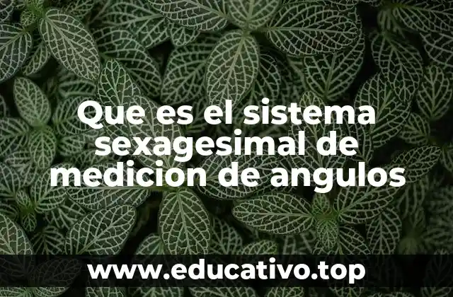 Que es el sistema sexagesimal de medicion de angulos