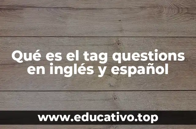 Cómo se utilizan las tag questions en el inglés y el español