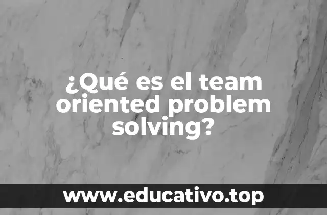¿Qué es el team oriented problem solving?