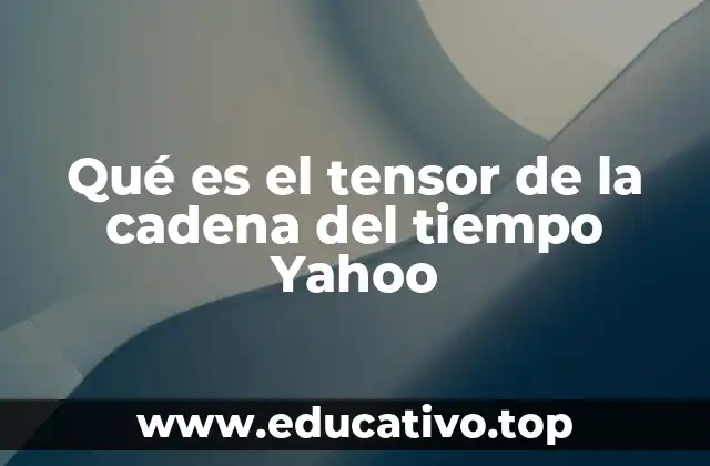 Qué es el tensor de la cadena del tiempo Yahoo