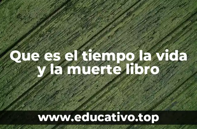 Que es el tiempo la vida y la muerte libro