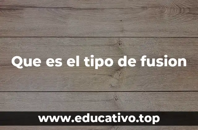 Que es el tipo de fusion