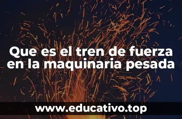 Que es el tren de fuerza en la maquinaria pesada