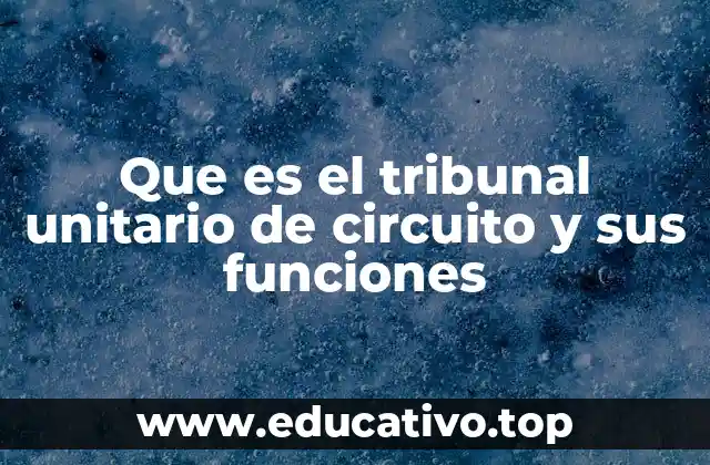 Que es el tribunal unitario de circuito y sus funciones