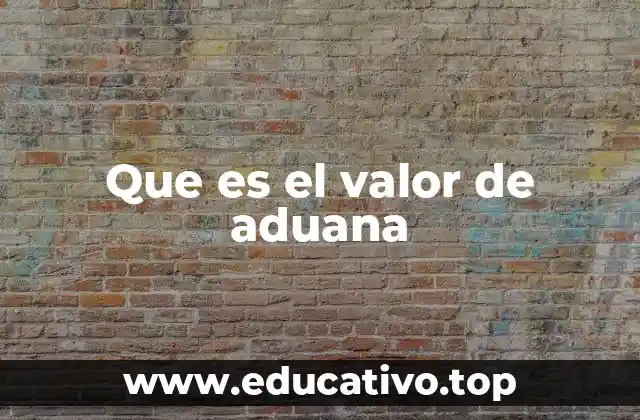 Que es el valor de aduana