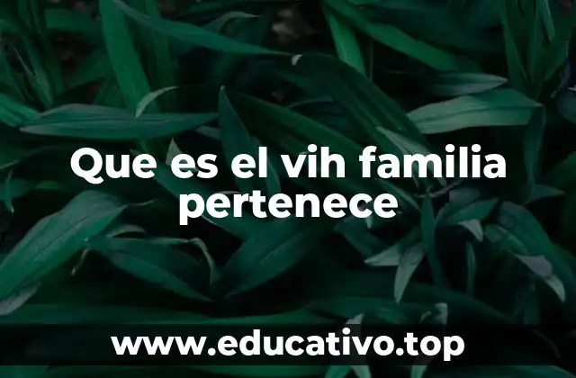 Que es el vih familia pertenece