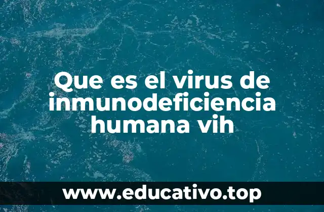 Que es el virus de inmunodeficiencia humana vih