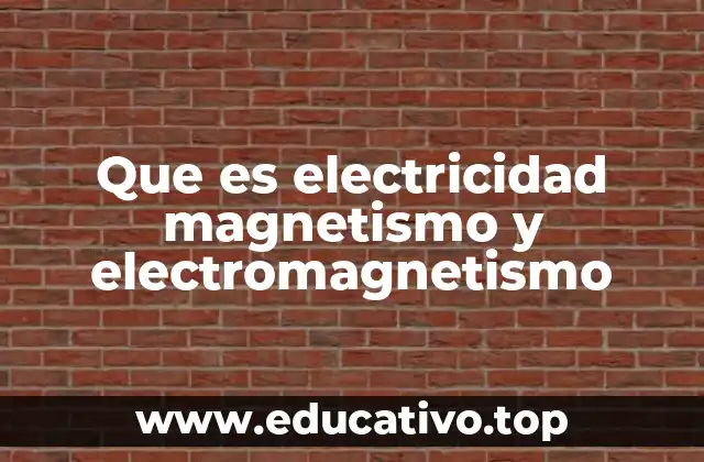 Que es electricidad magnetismo y electromagnetismo