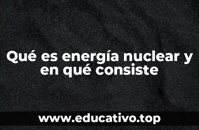 Qué es energía nuclear y en qué consiste