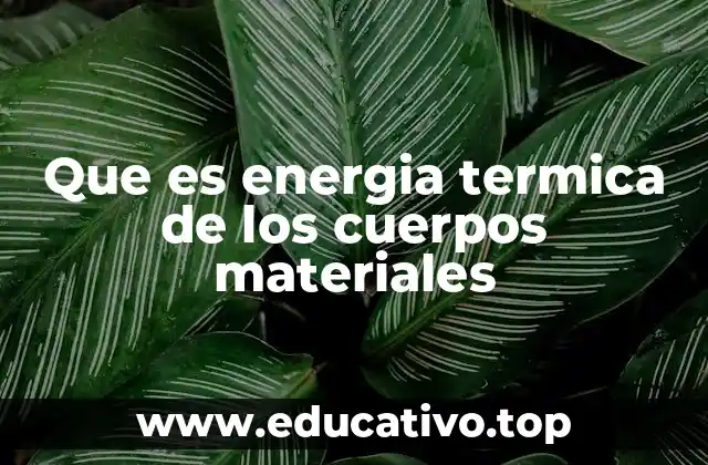 Que es energia termica de los cuerpos materiales